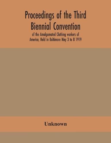 Cover image for Proceedings of the Third Biennial Convention of the Amalgamated Clothing workers of America, Held in Baltimore May 3 to 8 1919