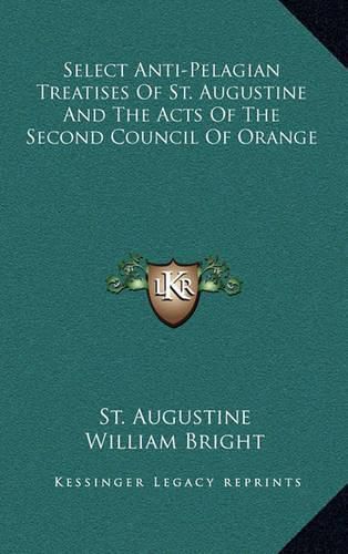 Select Anti-Pelagian Treatises of St. Augustine and the Acts of the Second Council of Orange