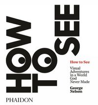 Cover image for How to See: Visual Adventures in a World God Never Made