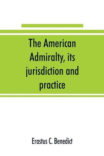 Cover image for The American admiralty, its jurisdiction and practice, with practical forms and directions