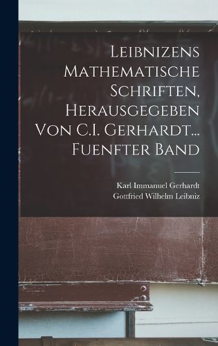 Cover image for Leibnizens Mathematische Schriften, Herausgegeben Von C.I. Gerhardt... Fuenfter Band