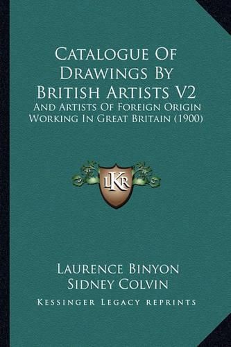 Catalogue of Drawings by British Artists V2: And Artists of Foreign Origin Working in Great Britain (1900)