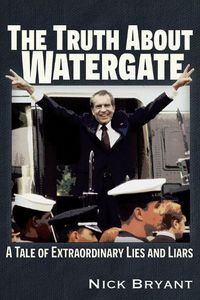 Cover image for The Truth About Watergate: A Tale of Extraordinary Lies & Liars