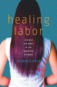 Cover image for Healing Labor: Japanese Sex Work in the Gendered Economy