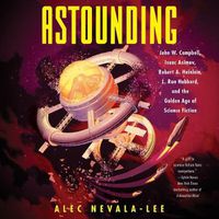 Cover image for Astounding: John W. Campbell, Isaac Asimov, Robert A. Heinlen, L. Ron Hubbard, and the Golden Age of Science Fiction