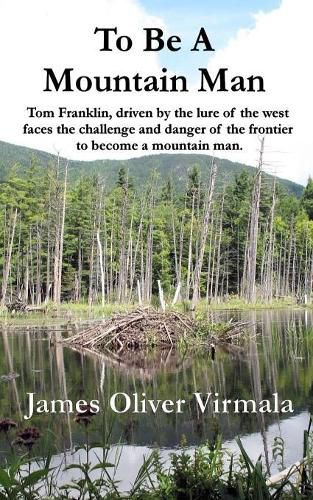 To Be A Mountain Man: Tom Franklin, driven by the lure of the west faces the challenge and danger of the frontier to become a mountain man.