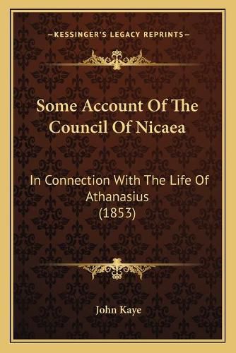 Cover image for Some Account of the Council of Nicaea: In Connection with the Life of Athanasius (1853)