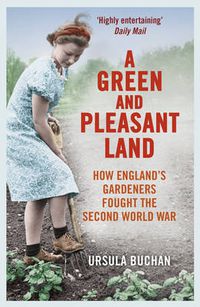 Cover image for A Green and Pleasant Land: How England's Gardeners Fought the Second World War