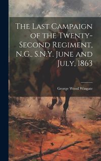 Cover image for The Last Campaign of the Twenty-second Regiment, N.G., S.N.Y. June and July, 1863