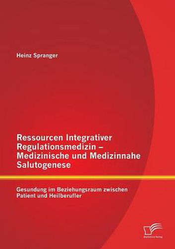 Cover image for Ressourcen Integrativer Regulationsmedizin - Medizinische und Medizinnahe Salutogenese: Gesundung im Beziehungsraum zwischen Patient und Heilberufler