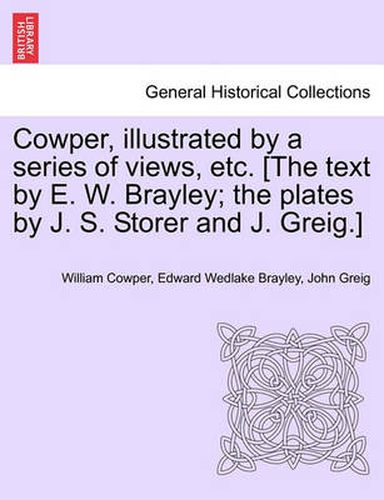 Cover image for Cowper, Illustrated by a Series of Views, Etc. [The Text by E. W. Brayley; The Plates by J. S. Storer and J. Greig.]