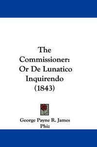 Cover image for The Commissioner: Or de Lunatico Inquirendo (1843)