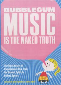 Cover image for Bubblegum Music Is The Naked Truth: The Dark History of Prepubescent Pop, From the Banana Splits to Britney Spears