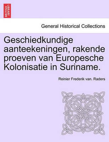 Cover image for Geschiedkundige Aanteekeningen, Rakende Proeven Van Europesche Kolonisatie in Suriname.