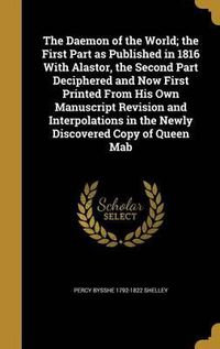 Cover image for The Daemon of the World; The First Part as Published in 1816 with Alastor, the Second Part Deciphered and Now First Printed from His Own Manuscript Revision and Interpolations in the Newly Discovered Copy of Queen Mab