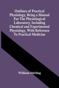 Cover image for Outlines Of Practical Physiology, Being A Manual For The Physiological Laboratory, Including Chemical And Experimental Physiology, With Reference To Practical Medicine