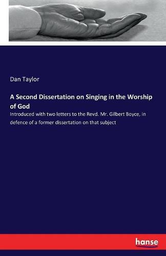 A Second Dissertation on Singing in the Worship of God: Introduced with two letters to the Revd. Mr. Gilbert Boyce, in defence of a former dissertation on that subject