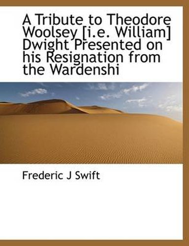 Cover image for A Tribute to Theodore Woolsey [i.E. William] Dwight Presented on His Resignation from the Wardenshi