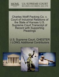 Cover image for Charles Wolff Packing Co. v. Court of Industrial Relations of the State of Kansas U.S. Supreme Court Transcript of Record with Supporting Pleadings