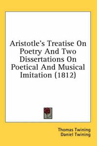 Cover image for Aristotle's Treatise on Poetry and Two Dissertations on Poetical and Musical Imitation (1812)