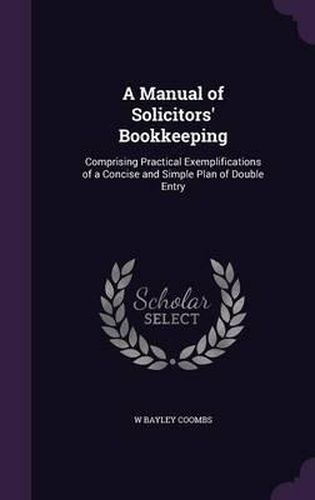 Cover image for A Manual of Solicitors' Bookkeeping: Comprising Practical Exemplifications of a Concise and Simple Plan of Double Entry