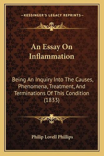 An Essay on Inflammation: Being an Inquiry Into the Causes, Phenomena, Treatment, and Terminations of This Condition (1833)