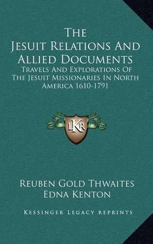 Cover image for The Jesuit Relations and Allied Documents: Travels and Explorations of the Jesuit Missionaries in North America 1610-1791