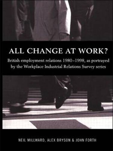 Cover image for All Change at Work?: British Employment Relations 1980-98, Portrayed by the Workplace Industrial Relations Survey Series