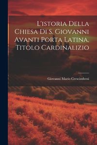 Cover image for L'istoria Della Chiesa Di S. Giovanni Avanti Porta Latina, Titolo Cardinalizio