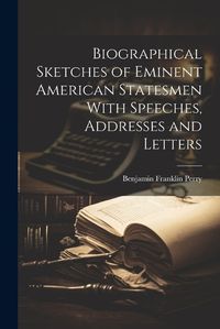 Cover image for Biographical Sketches of Eminent American Statesmen With Speeches, Addresses and Letters