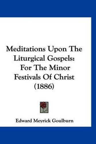 Meditations Upon the Liturgical Gospels: For the Minor Festivals of Christ (1886)