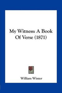 Cover image for My Witness: A Book of Verse (1871)