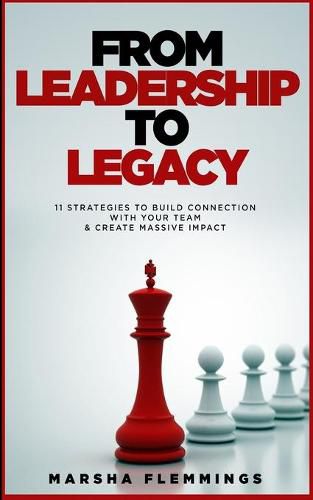 Cover image for From Leadership To Legacy: 11 Strategies To Build Connection & Create Massive Impact