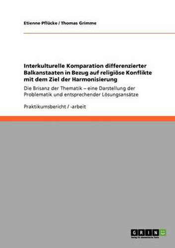 Cover image for Interkulturelle Komparation differenzierter Balkanstaaten in Bezug auf religioese Konflikte mit dem Ziel der Harmonisierung: Die Brisanz der Thematik - eine Darstellung der Problematik und entsprechender Loesungsansatze