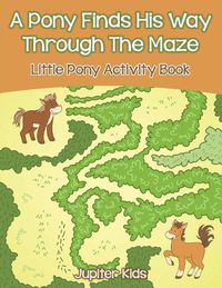 Cover image for A Pony Finds His Way Through The Maze: Little Pony Activity Book