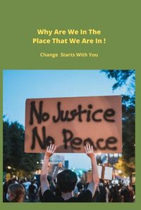 Cover image for Why Are We In The Place That We Are In ! Change Starts With You