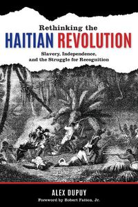 Cover image for Rethinking the Haitian Revolution: Slavery, Independence, and the Struggle for Recognition