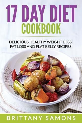 Cover image for 17 Day Diet Cookbook: Delicious Healthy Weight Loss, Fat Loss and Flat Belly Recipes