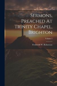 Cover image for Sermons, Preached At Trinity Chapel, Brighton; Volume 3