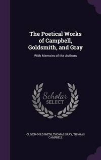 Cover image for The Poetical Works of Campbell, Goldsmith, and Gray: With Memoirs of the Authors