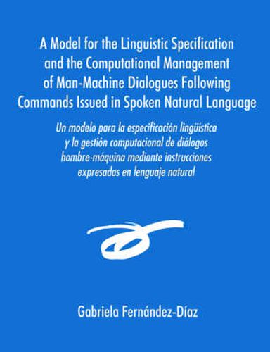 Cover image for Un Modelo Para La Especificacisn Ling]mstica y La Gestisn Computacional de Dialogos Hombre-Maquina Mediante Instrucciones Expresadas En Lenguaje Natu