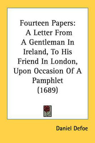 Cover image for Fourteen Papers: A Letter from a Gentleman in Ireland, to His Friend in London, Upon Occasion of a Pamphlet (1689)