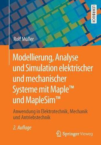 Modellierung, Analyse und Simulation elektrischer und mechanischer Systeme mit Maple (TM) und MapleSim (TM): Anwendung in Elektrotechnik, Mechanik und Antriebstechnik