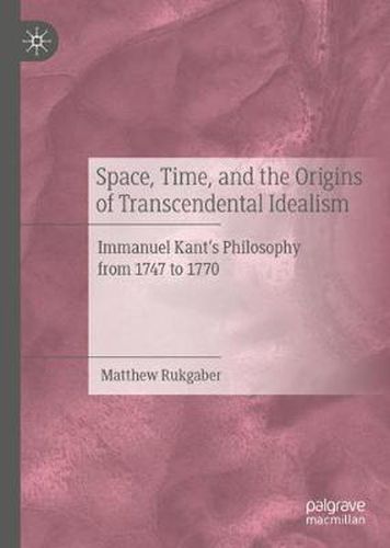 Cover image for Space, Time, and the Origins of Transcendental Idealism: Immanuel Kant's Philosophy from 1747 to 1770