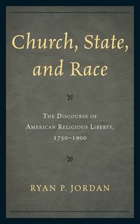 Cover image for Church, State, and Race: The Discourse of American Religious Liberty, 1750-1900