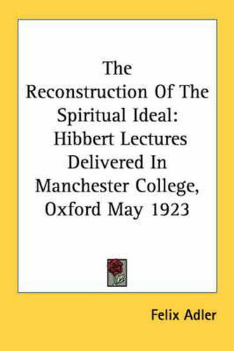 The Reconstruction of the Spiritual Ideal: Hibbert Lectures Delivered in Manchester College, Oxford May 1923