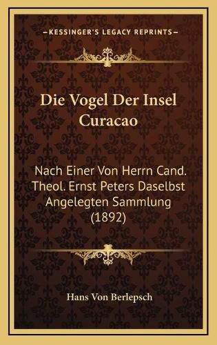 Cover image for Die Vogel Der Insel Curacao: Nach Einer Von Herrn Cand. Theol. Ernst Peters Daselbst Angelegten Sammlung (1892)