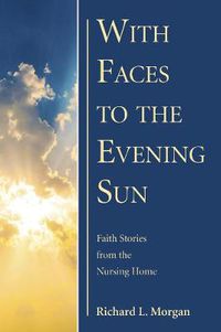 Cover image for With Faces to the Evening Sun: Faith Stories from the Nursing Home