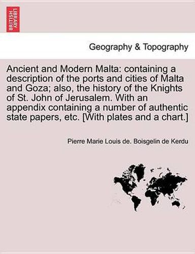 Cover image for Ancient and Modern Malta: Containing a Description of the Ports and Cities of Malta and Goza; Also, the History of the Knights of St. John of Jerusalem. with an Appendix Containing a Number of Authentic State Papers, Etc, Vol. II