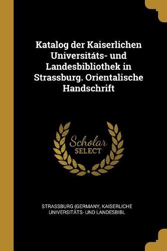 Cover image for Katalog der Kaiserlichen Universitats- und Landesbibliothek in Strassburg. Orientalische Handschrift